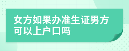 女方如果辦準(zhǔn)生證男方可以上戶口嗎