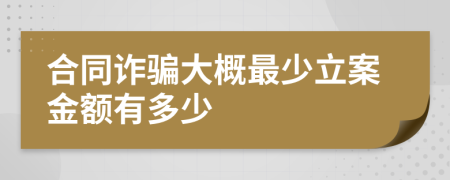 合同詐騙大概最少立案金額有多少