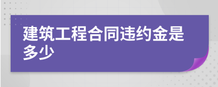 建筑工程合同違約金是多少