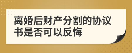 離婚后財(cái)產(chǎn)分割的協(xié)議書是否可以反悔