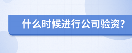 什么時(shí)候進(jìn)行公司驗(yàn)資？