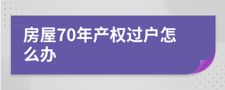 房屋70年產(chǎn)權(quán)過戶怎么辦