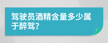 駕駛員酒精含量多少屬于醉駕？