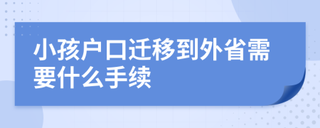小孩戶口遷移到外省需要什么手續(xù)
