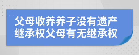 父母收養(yǎng)養(yǎng)子沒有遺產(chǎn)繼承權(quán)父母有無繼承權(quán)