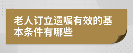 老人訂立遺囑有效的基本條件有哪些