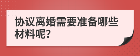 協(xié)議離婚需要準備哪些材料呢？