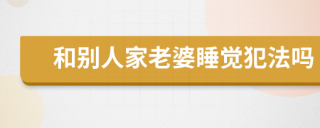 和別人家老婆睡覺(jué)犯法嗎