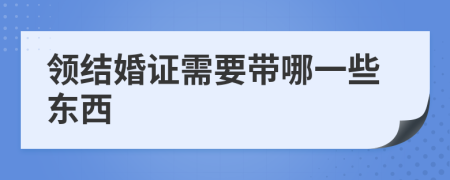 領(lǐng)結(jié)婚證需要帶哪一些東西