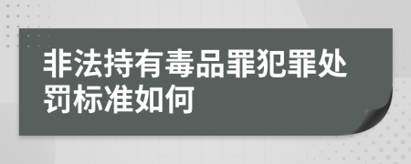 非法持有毒品罪犯罪處罰標(biāo)準(zhǔn)如何