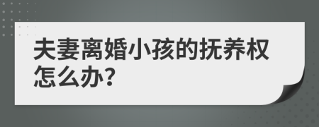夫妻離婚小孩的撫養(yǎng)權(quán)怎么辦？