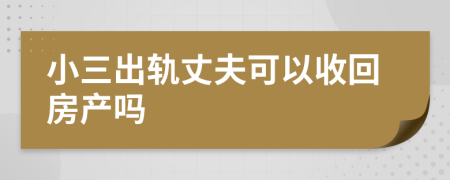 小三出軌丈夫可以收回房產(chǎn)嗎