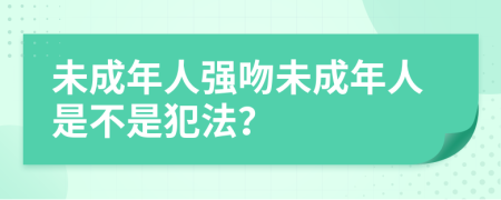 未成年人強(qiáng)吻未成年人是不是犯法？