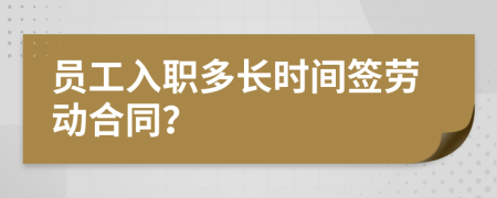 員工入職多長(zhǎng)時(shí)間簽勞動(dòng)合同？