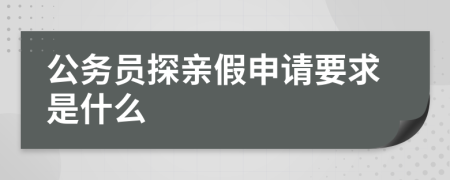 公務(wù)員探親假申請要求是什么