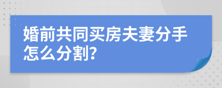 婚前共同買房夫妻分手怎么分割？