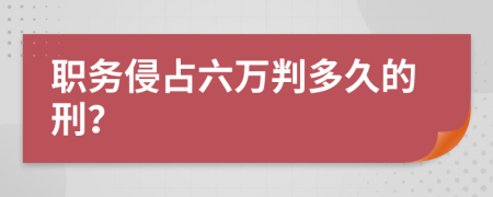 職務(wù)侵占六萬判多久的刑？