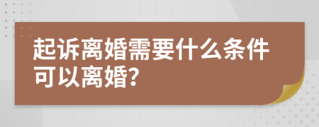 起訴離婚需要什么條件可以離婚？