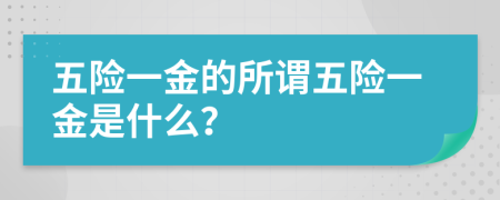 五險一金的所謂五險一金是什么？