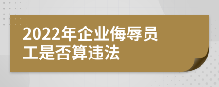 2022年企業(yè)侮辱員工是否算違法