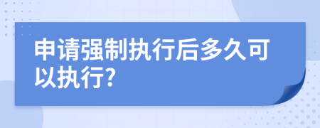 申請(qǐng)強(qiáng)制執(zhí)行后多久可以執(zhí)行?
