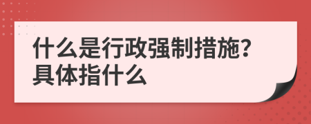 什么是行政強(qiáng)制措施？具體指什么