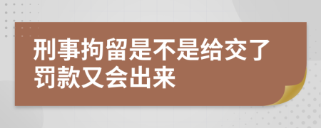 刑事拘留是不是給交了罰款又會(huì)出來