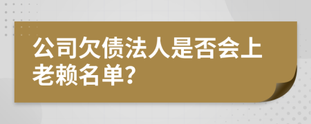 公司欠債法人是否會(huì)上老賴名單？
