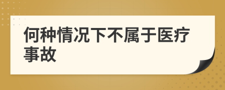 何種情況下不屬于醫(yī)療事故