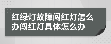 紅綠燈故障闖紅燈怎么辦闖紅燈具體怎么辦
