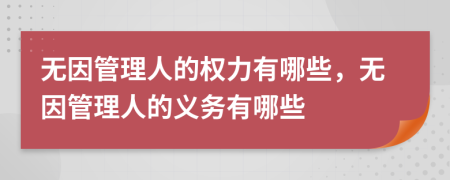 無因管理人的權(quán)力有哪些，無因管理人的義務(wù)有哪些
