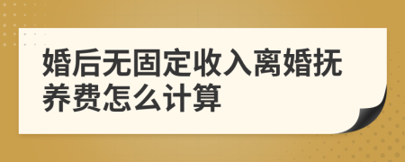 婚后無固定收入離婚撫養(yǎng)費怎么計算