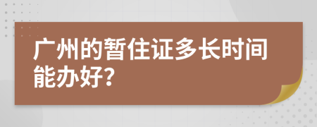 廣州的暫住證多長時間能辦好？