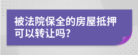 被法院保全的房屋抵押可以轉(zhuǎn)讓嗎?