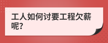 工人如何討要工程欠薪呢？