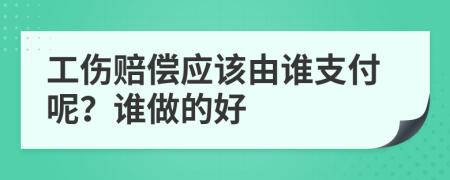 工傷賠償應(yīng)該由誰支付呢？誰做的好