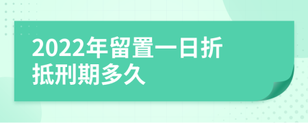 2022年留置一日折抵刑期多久
