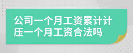 公司一個(gè)月工資累計(jì)計(jì)壓一個(gè)月工資合法嗎