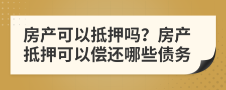 房產(chǎn)可以抵押?jiǎn)幔糠慨a(chǎn)抵押可以償還哪些債務(wù)