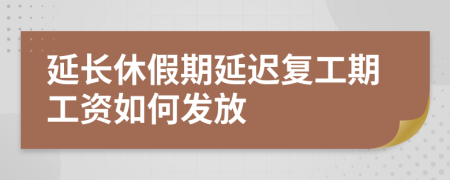 延長休假期延遲復(fù)工期工資如何發(fā)放