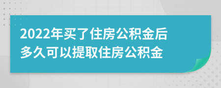 2022年買了住房公積金后多久可以提取住房公積金