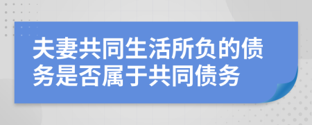 夫妻共同生活所負(fù)的債務(wù)是否屬于共同債務(wù)