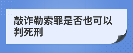 敲詐勒索罪是否也可以判死刑