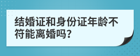 結(jié)婚證和身份證年齡不符能離婚嗎？