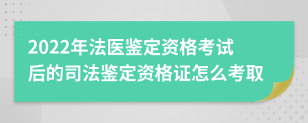 2022年法醫(yī)鑒定資格考試后的司法鑒定資格證怎么考取
