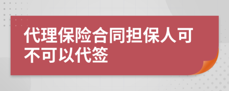 代理保險(xiǎn)合同擔(dān)保人可不可以代簽
