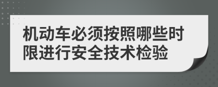 機(jī)動(dòng)車(chē)必須按照哪些時(shí)限進(jìn)行安全技術(shù)檢驗(yàn)