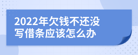 2022年欠錢不還沒寫借條應(yīng)該怎么辦