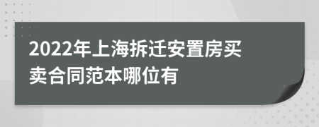 2022年上海拆遷安置房買賣合同范本哪位有
