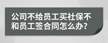 公司不給員工買(mǎi)社保不和員工簽合同怎么辦？